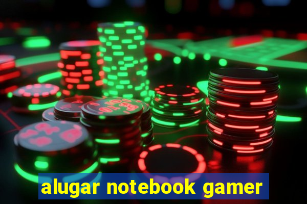 alugar notebook gamer